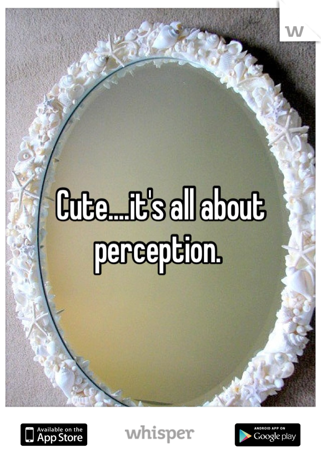 Cute....it's all about perception. 