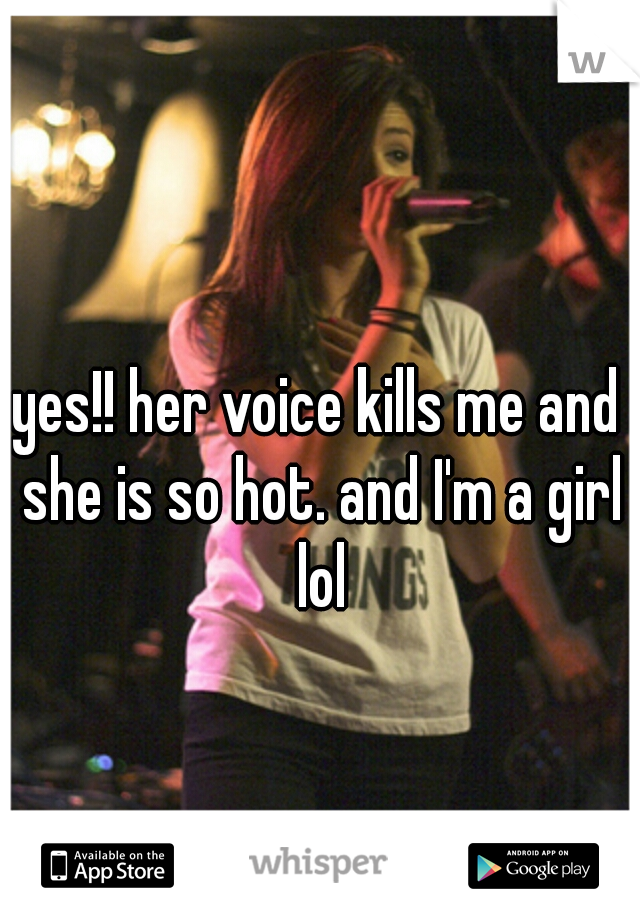 yes!! her voice kills me and she is so hot. and I'm a girl lol