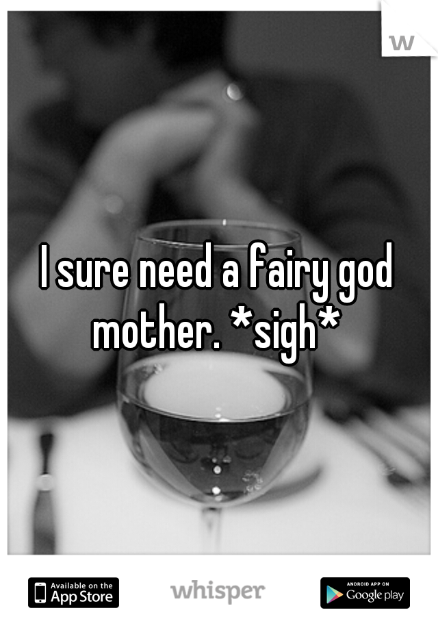 I sure need a fairy god mother. *sigh* 