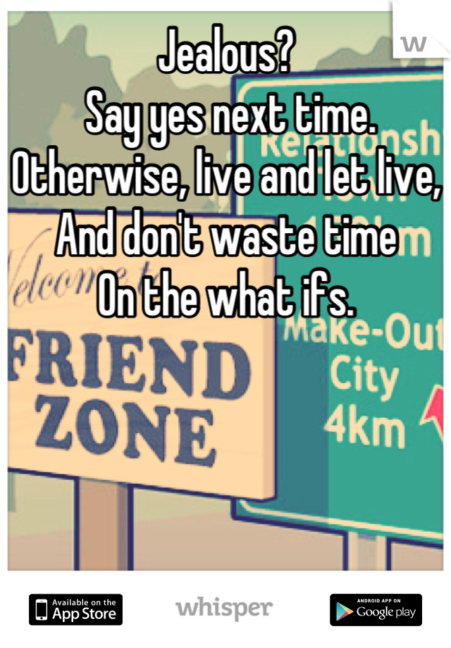 Jealous?
 Say yes next time. 
Otherwise, live and let live, 
And don't waste time 
On the what ifs.