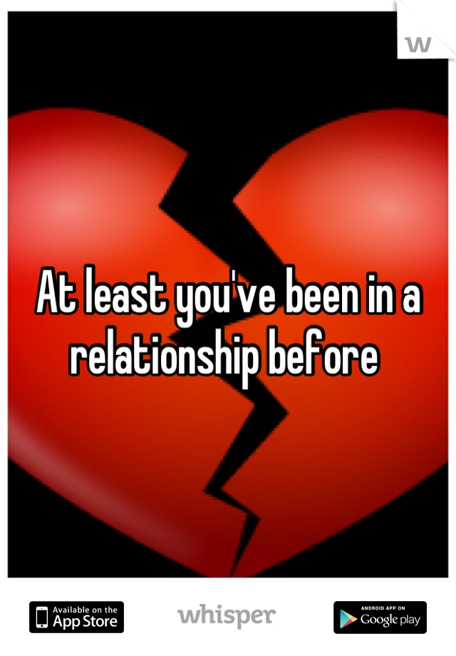 At least you've been in a relationship before 