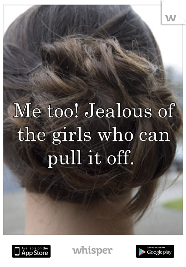 Me too! Jealous of the girls who can pull it off. 