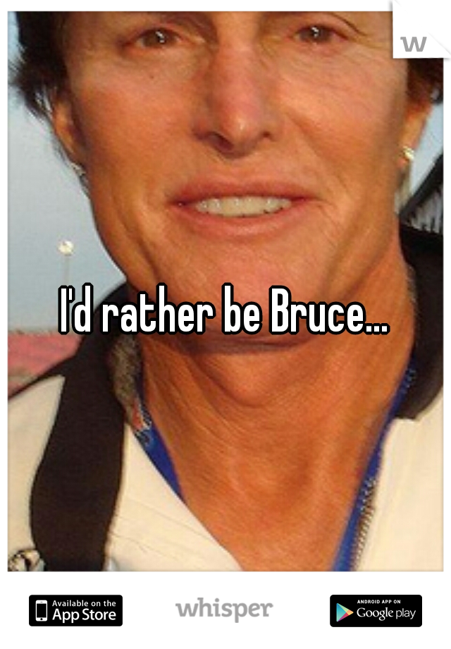 I'd rather be Bruce...