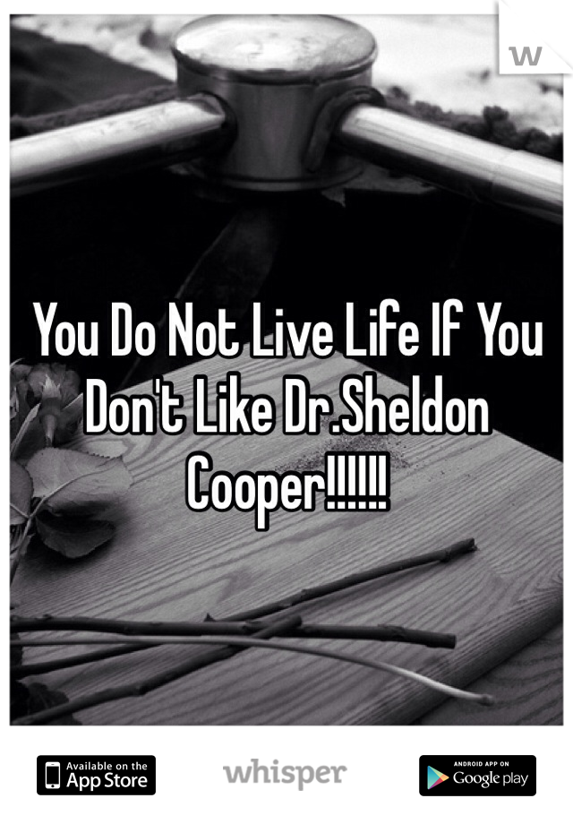 You Do Not Live Life If You Don't Like Dr.Sheldon Cooper!!!!!!