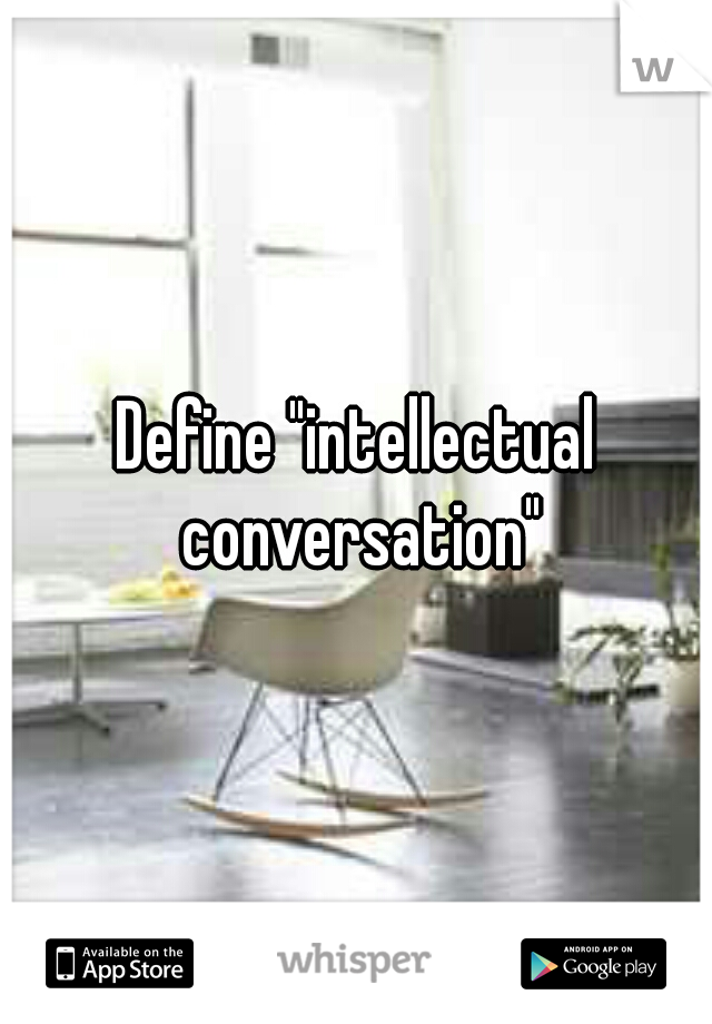 Define "intellectual conversation"