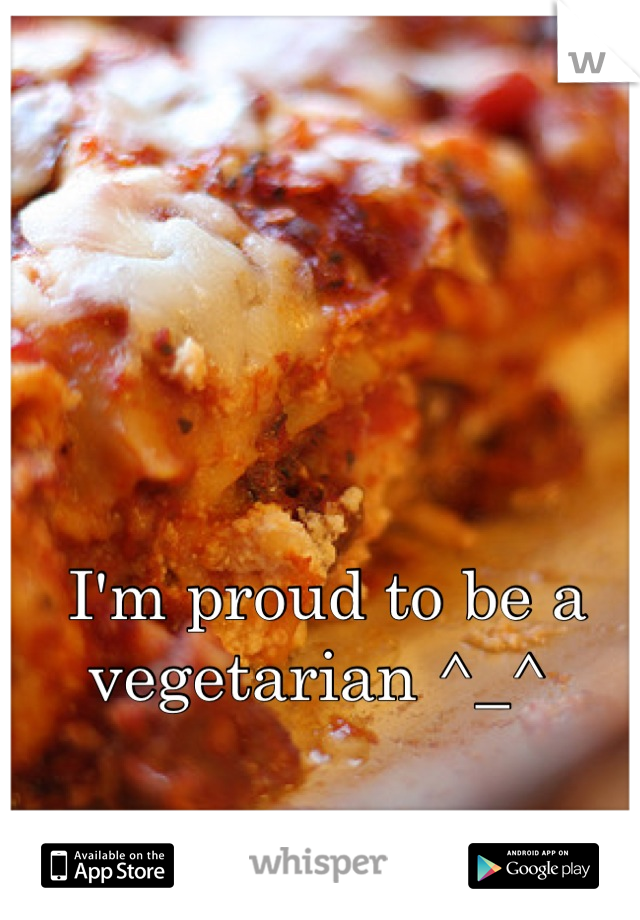 I'm proud to be a vegetarian ^_^ 