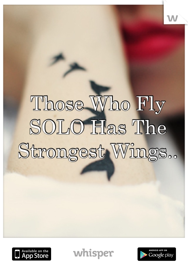 Those Who Fly SOLO Has The Strongest Wings..