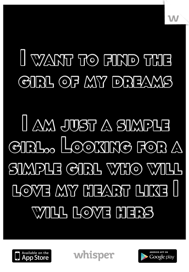 I want to find the girl of my dreams

I am just a simple girl.. Looking for a simple girl who will love my heart like I will love hers 