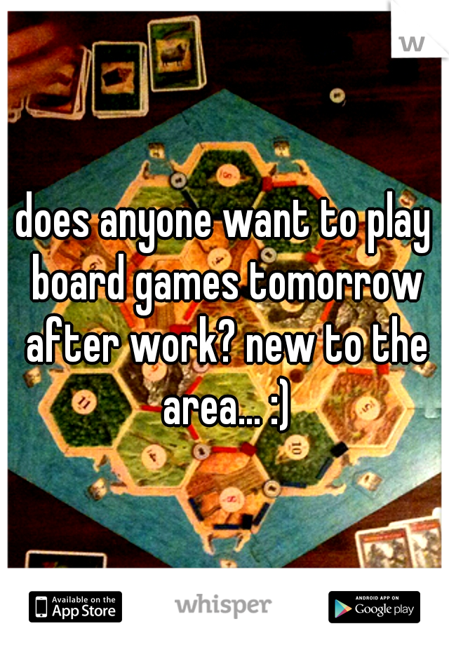does anyone want to play board games tomorrow after work? new to the area... :)
