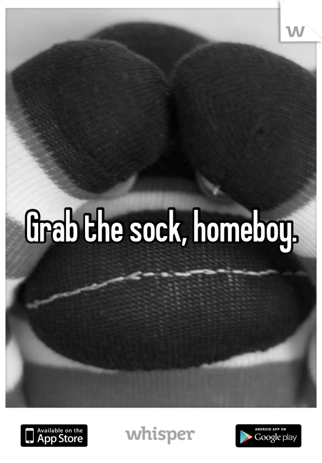 Grab the sock, homeboy.