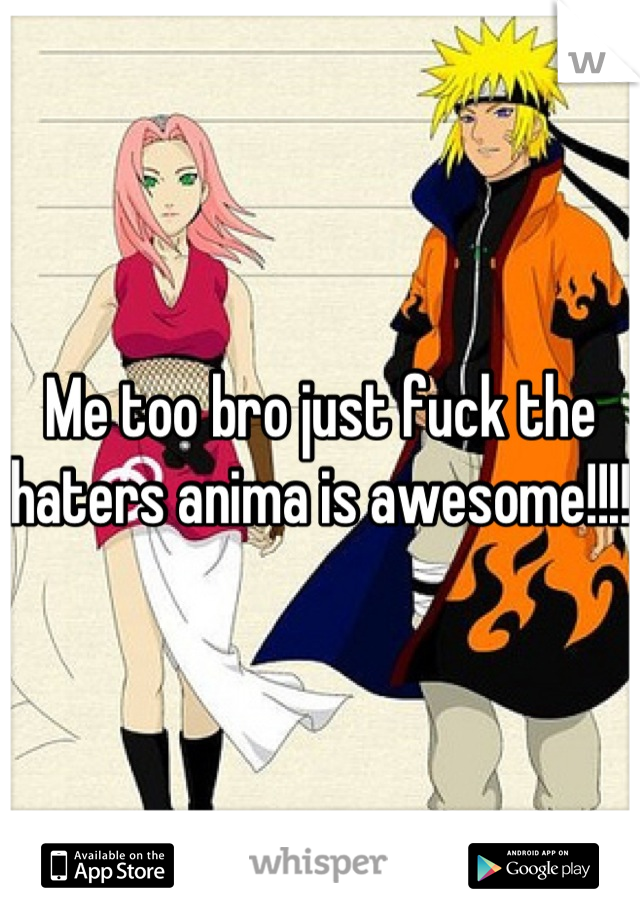 Me too bro just fuck the haters anima is awesome!!!!