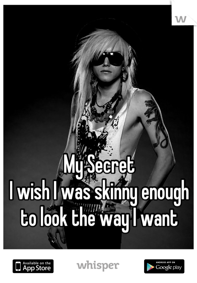 My Secret
I wish I was skinny enough to look the way I want
