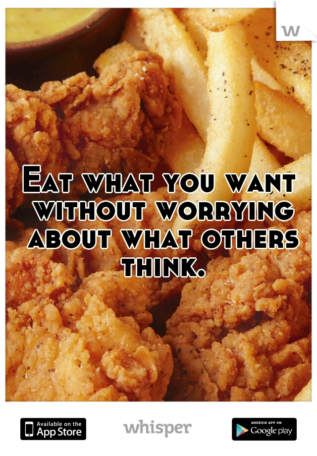 Eat what you want without worrying about what others think.