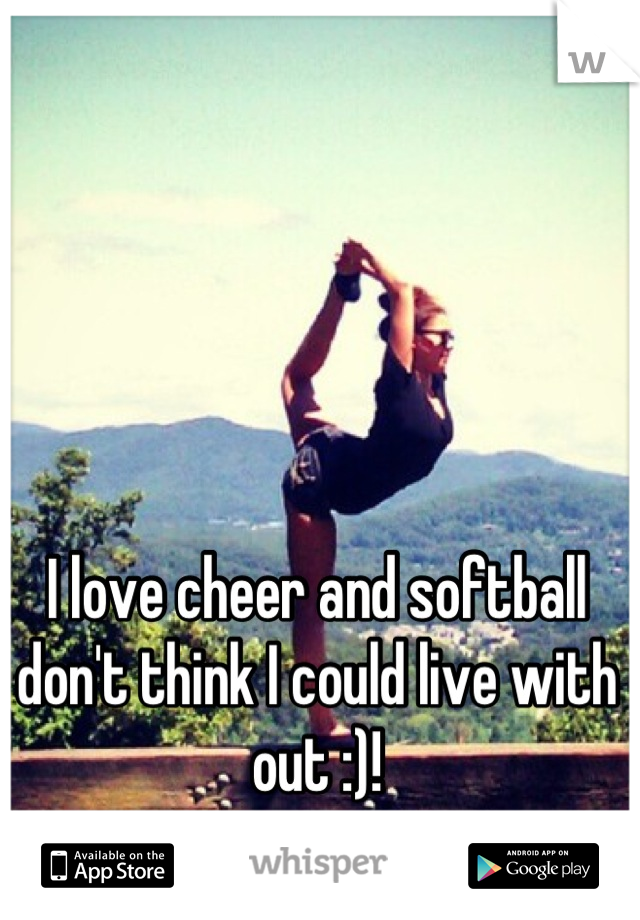 I love cheer and softball don't think I could live with out :)!
