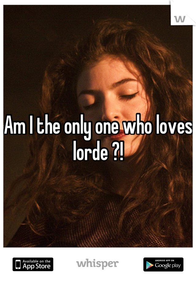 Am I the only one who loves lorde ?!