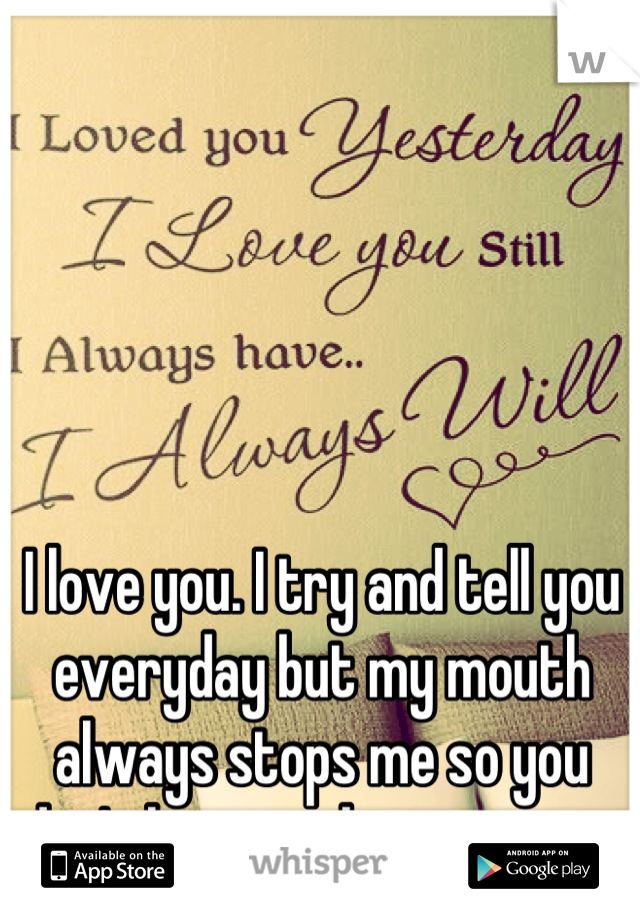 I love you. I try and tell you everyday but my mouth always stops me so you don't hurt my heart again. 