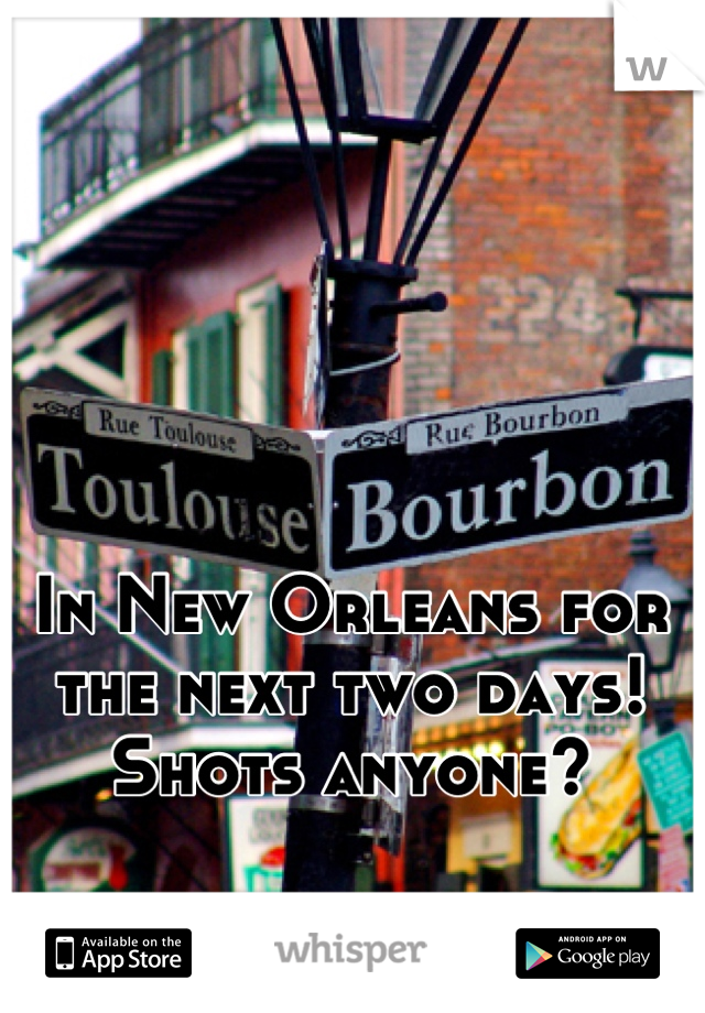 In New Orleans for the next two days! Shots anyone?