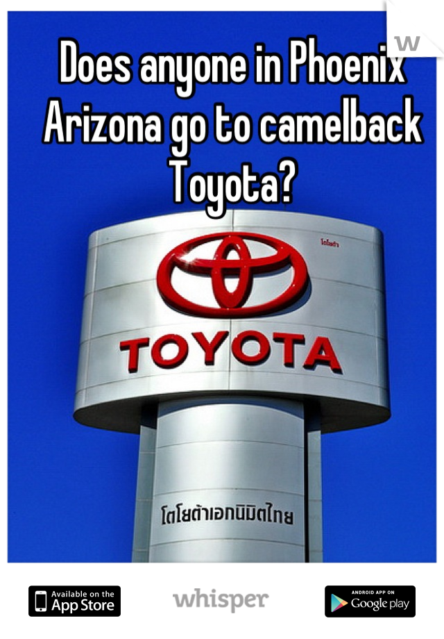 Does anyone in Phoenix Arizona go to camelback Toyota?