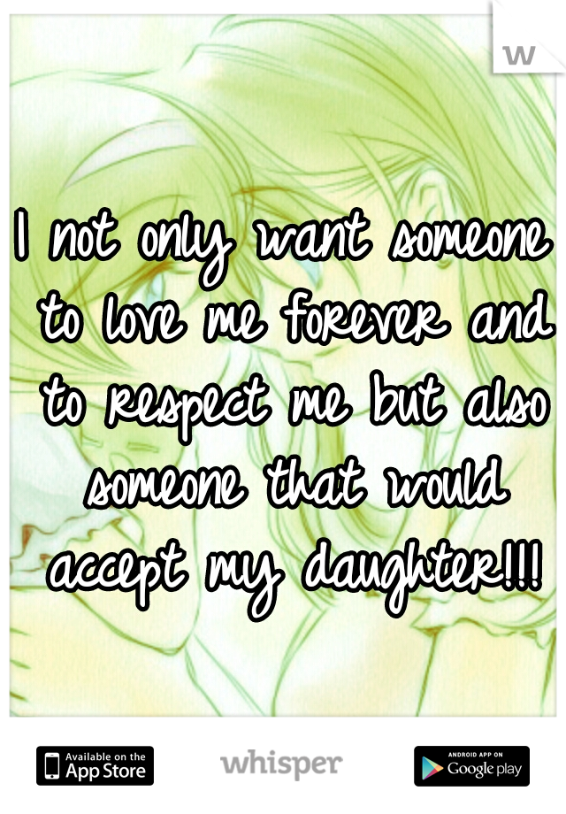 I not only want someone to love me forever and to respect me but also someone that would accept my daughter!!!