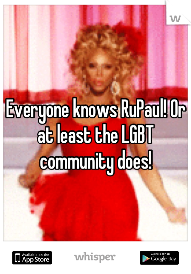 Everyone knows RuPaul! Or at least the LGBT community does!