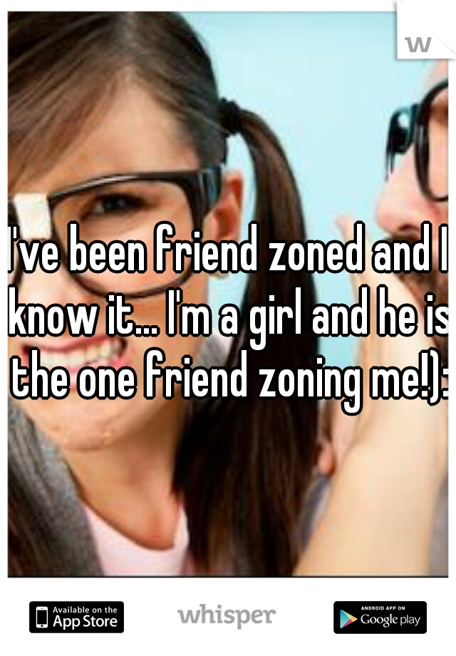 I've been friend zoned and I know it... I'm a girl and he is the one friend zoning me!):