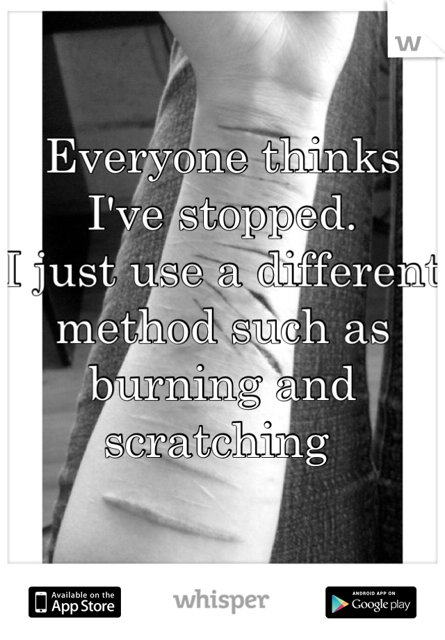 Everyone thinks I've stopped. 
I just use a different method such as burning and scratching 