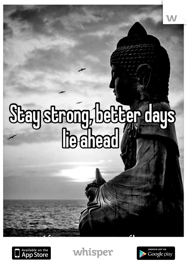 Stay strong, better days lie ahead 
