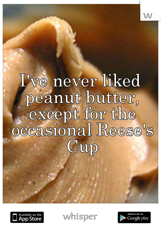 I've never liked peanut butter, except for the occasional Reese's Cup