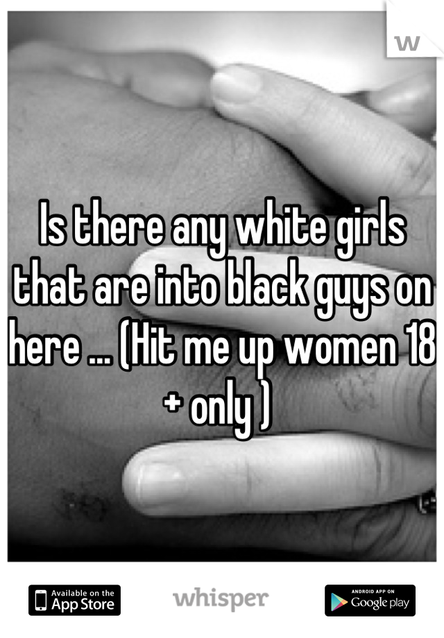 Is there any white girls that are into black guys on here ... (Hit me up women 18 + only ) 