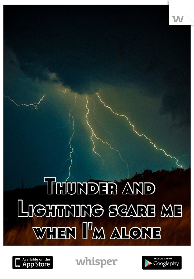 Thunder and Lightning scare me when I'm alone 