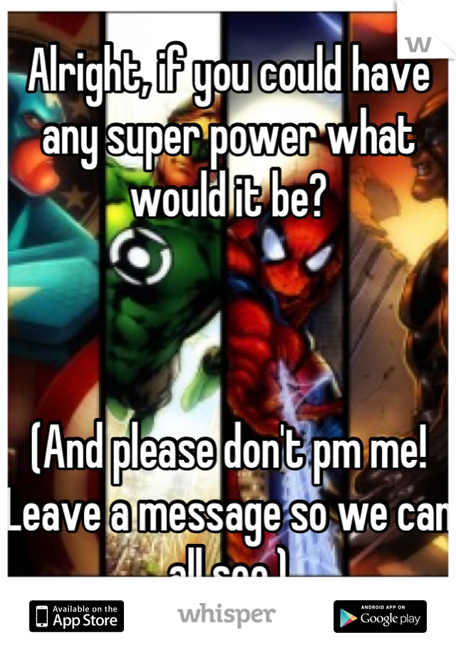Alright, if you could have any super power what would it be?



(And please don't pm me! Leave a message so we can all see.)