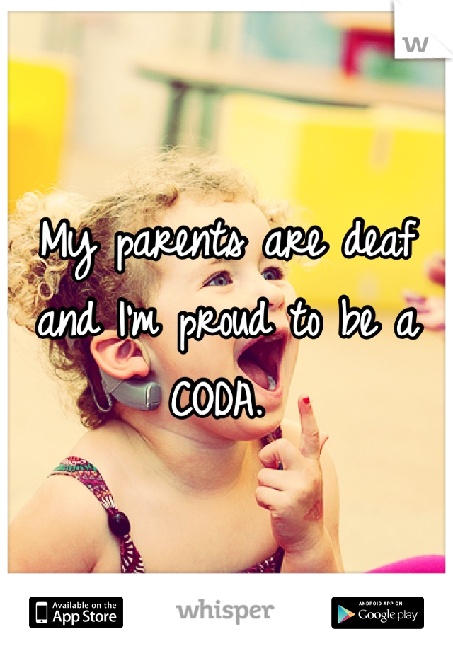 My parents are deaf and I'm proud to be a CODA. 