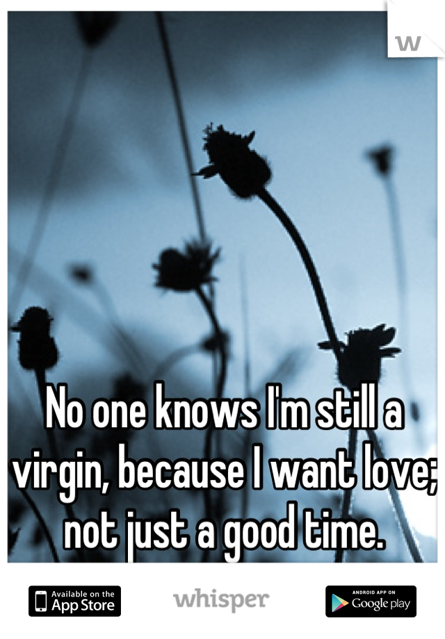 No one knows I'm still a virgin, because I want love; not just a good time.