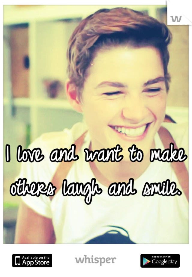 I love and want to make others laugh and smile.