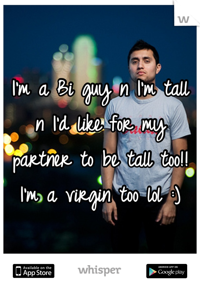 I'm a Bi guy n I'm tall n I'd like for my partner to be tall too!! I'm a virgin too lol :)