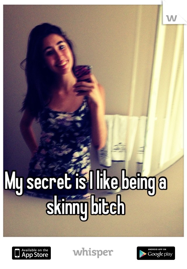 My secret is I like being a skinny bitch