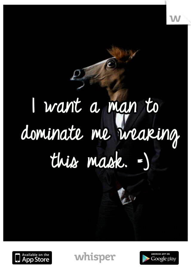 I want a man to dominate me wearing this mask. =)