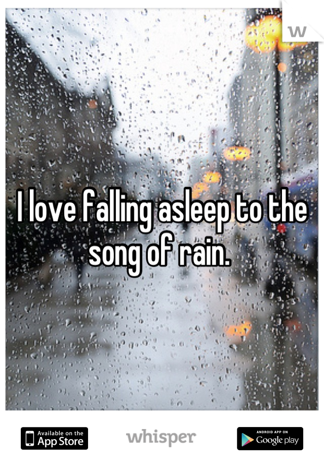 I love falling asleep to the song of rain. 