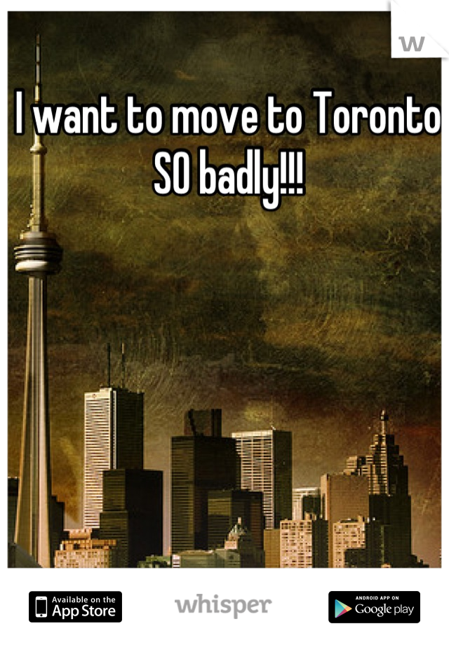 I want to move to Toronto SO badly!!!