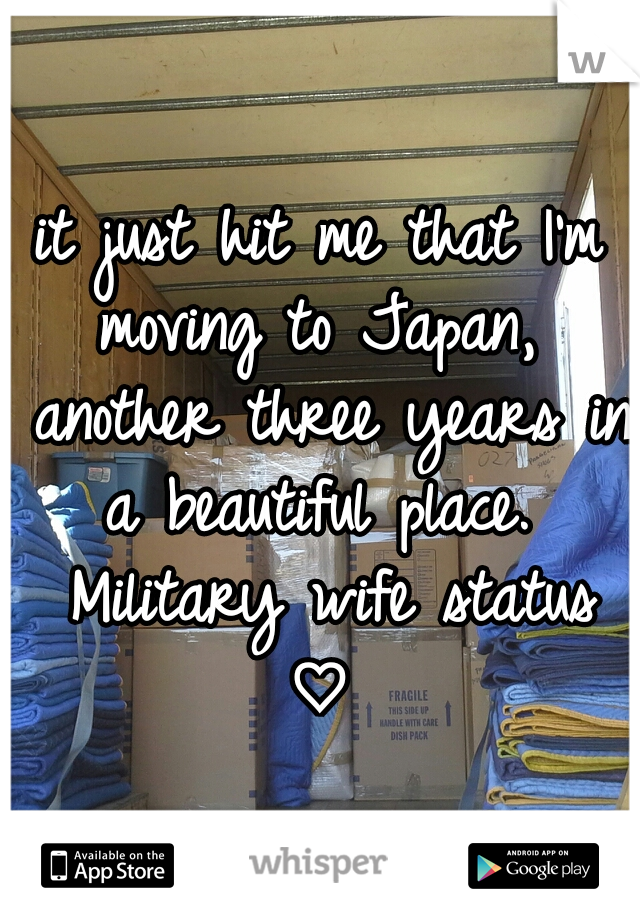 it just hit me that I'm moving to Japan,  another three years in a beautiful place.  Military wife status ♡ 