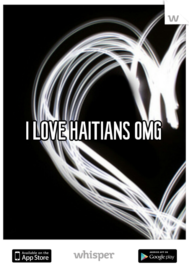 I LOVE HAITIANS OMG