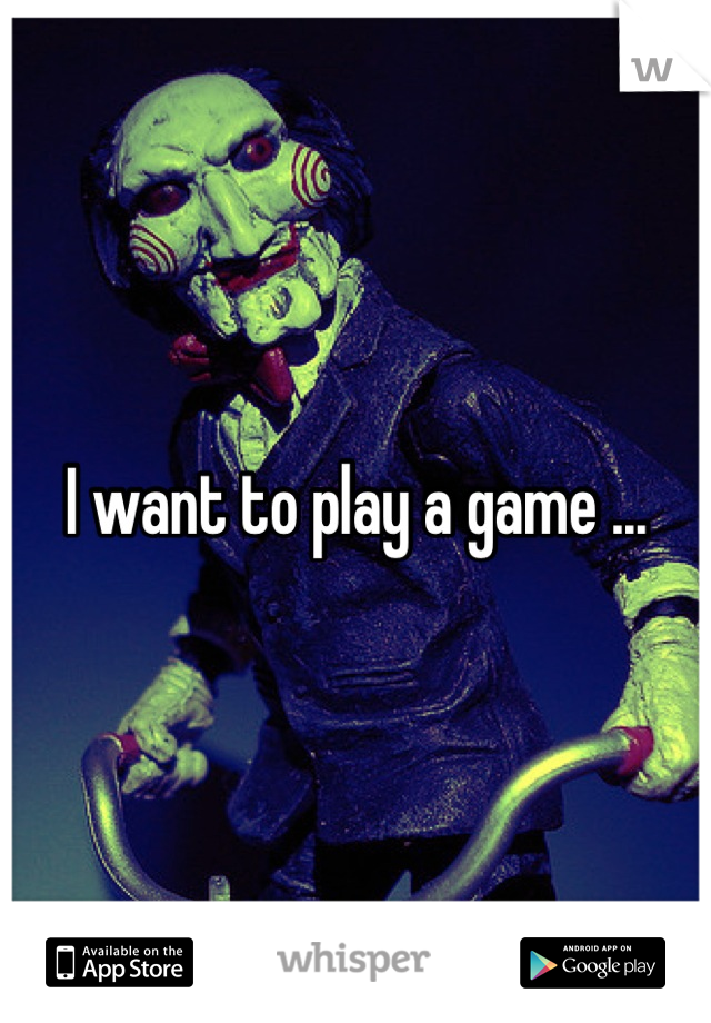 I want to play a game ...