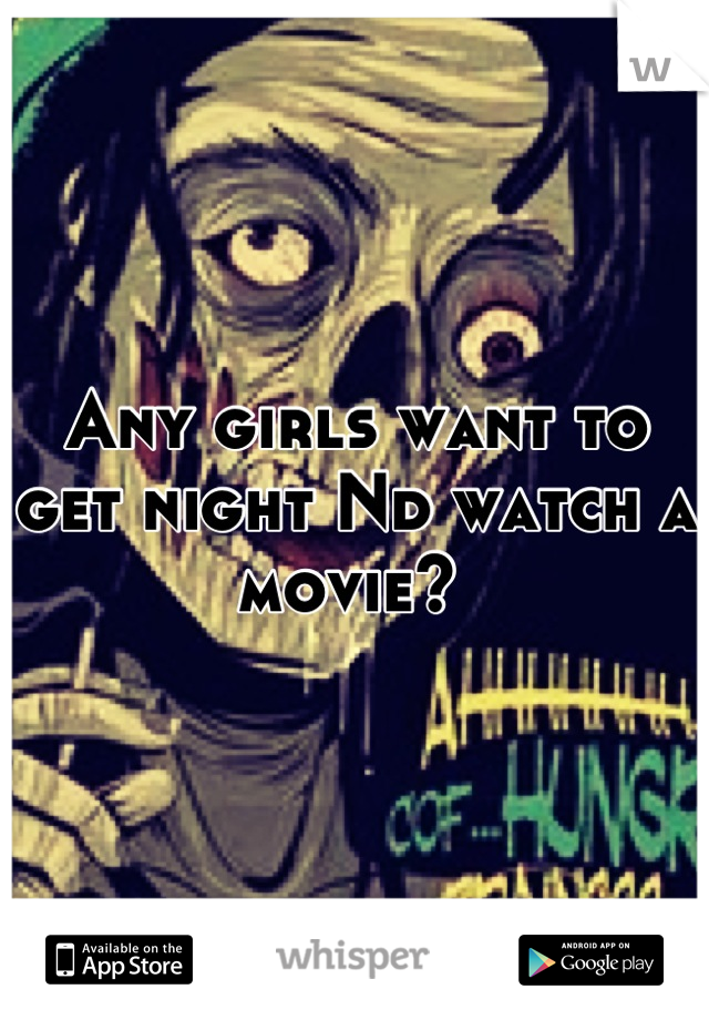 Any girls want to get night Nd watch a movie? 