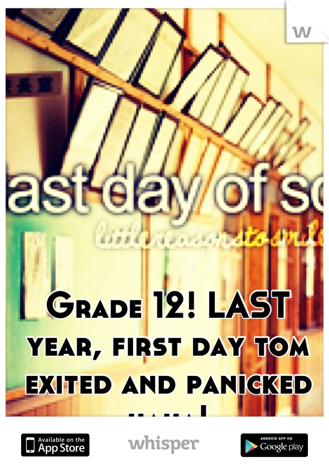 Grade 12! LAST year, first day tom exited and panicked haha!