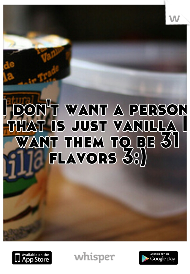 I don't want a person that is just vanilla I want them to be 31 flavors 3:)~