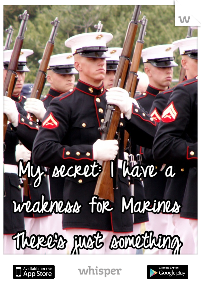 My secret: I have a weakness for Marines 
There's just something about that uniform!