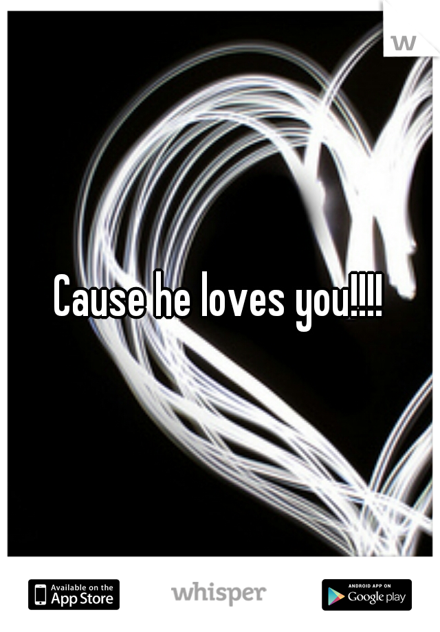 Cause he loves you!!!!