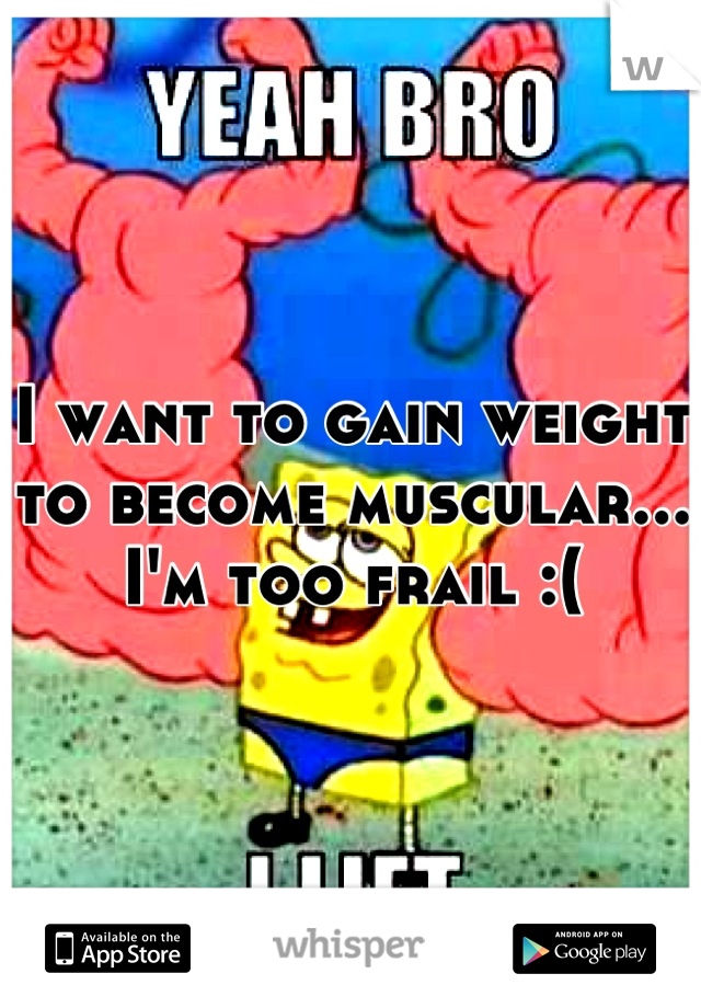 I want to gain weight to become muscular... I'm too frail :(