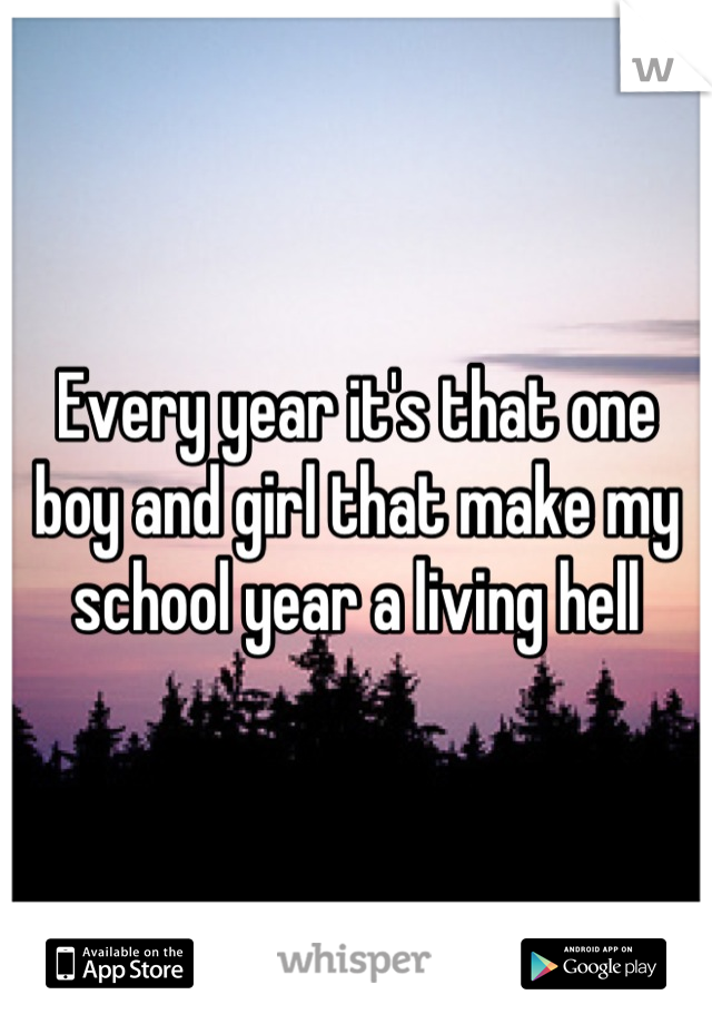 Every year it's that one boy and girl that make my school year a living hell
