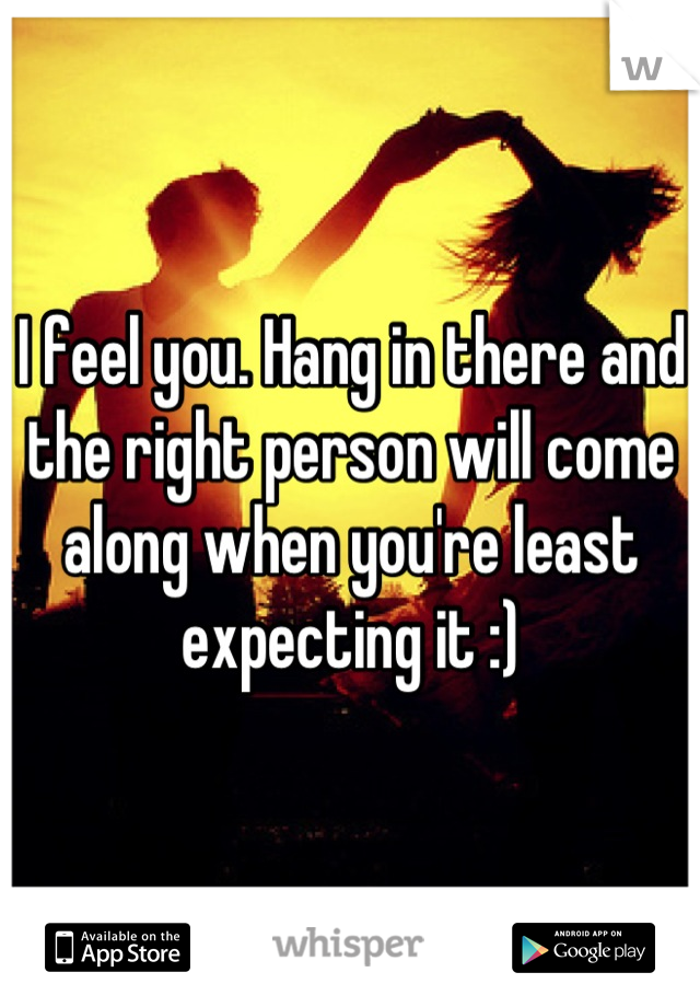 I feel you. Hang in there and the right person will come along when you're least expecting it :)